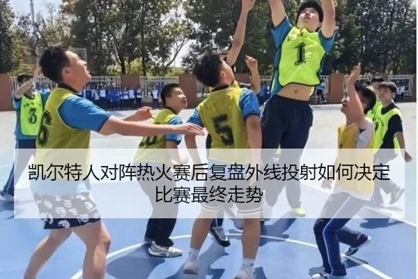 凯尔特人对阵热火赛后复盘外线投射如何决定比赛最终走势