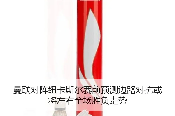 曼联对阵纽卡斯尔赛前预测边路对抗或将左右全场胜负走势