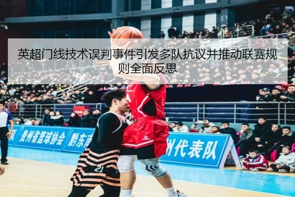 英超门线技术误判事件引发多队抗议并推动联赛规则全面反思