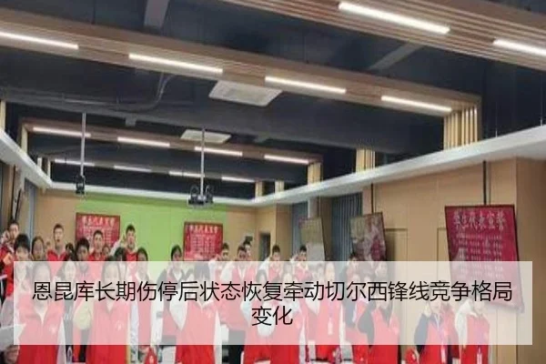 恩昆库长期伤停后状态恢复牵动切尔西锋线竞争格局变化