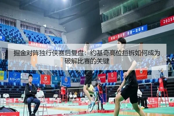 掘金对阵独行侠赛后复盘：约基奇高位挡拆如何成为破解比赛的关键