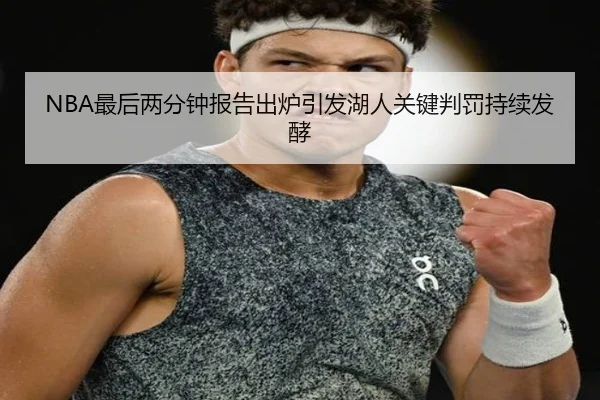 NBA最后两分钟报告出炉引发湖人关键判罚持续发酵