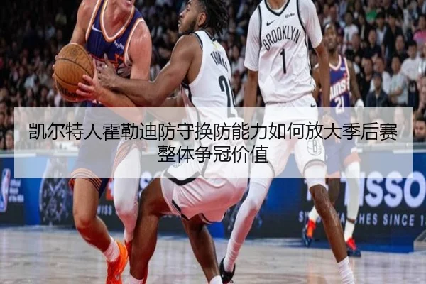凯尔特人霍勒迪防守换防能力如何放大季后赛整体争冠价值
