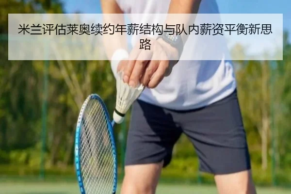 米兰评估莱奥续约年薪结构与队内薪资平衡新思路