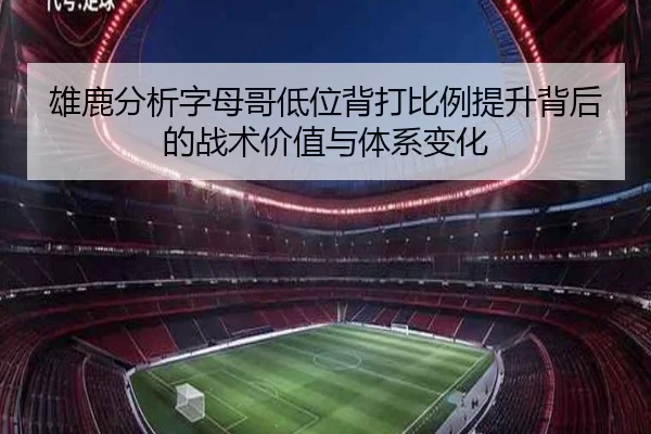 雄鹿分析字母哥低位背打比例提升背后的战术价值与体系变化