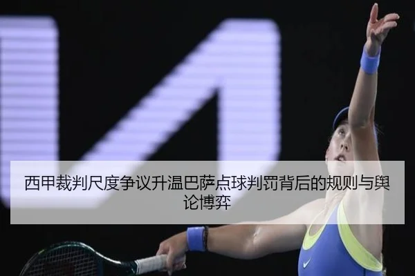 西甲裁判尺度争议升温巴萨点球判罚背后的规则与舆论博弈