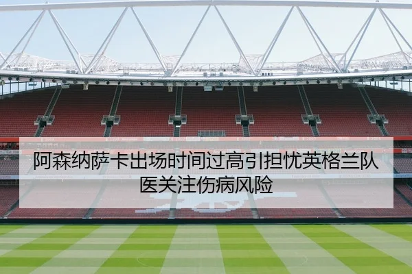 阿森纳萨卡出场时间过高引担忧英格兰队医关注伤病风险
