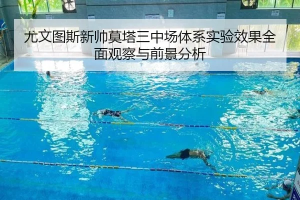 尤文图斯新帅莫塔三中场体系实验效果全面观察与前景分析