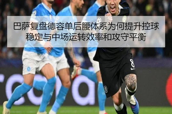 巴萨复盘德容单后腰体系为何提升控球稳定与中场运转效率和攻守平衡