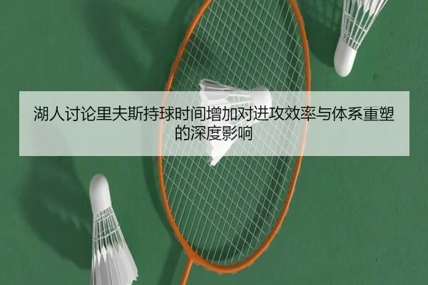 湖人讨论里夫斯持球时间增加对进攻效率与体系重塑的深度影响