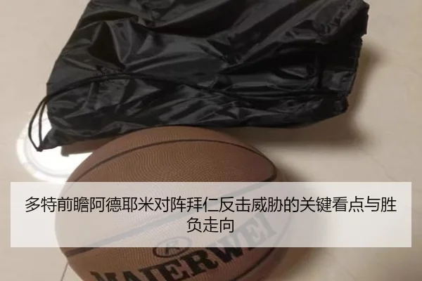 多特前瞻阿德耶米对阵拜仁反击威胁的关键看点与胜负走向