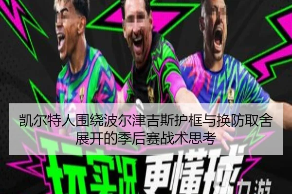 凯尔特人围绕波尔津吉斯护框与换防取舍展开的季后赛战术思考