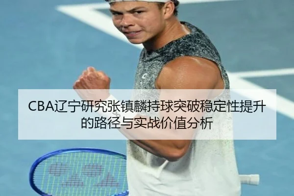 CBA辽宁研究张镇麟持球突破稳定性提升的路径与实战价值分析