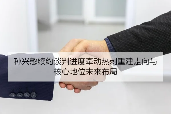 孙兴慜续约谈判进度牵动热刺重建走向与核心地位未来布局
