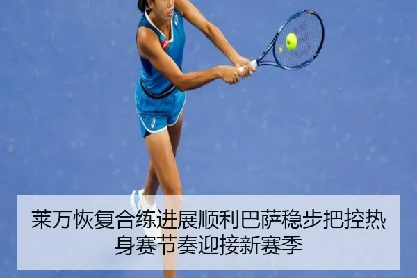莱万恢复合练进展顺利巴萨稳步把控热身赛节奏迎接新赛季
