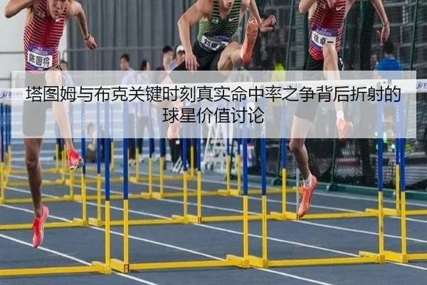 塔图姆与布克关键时刻真实命中率之争背后折射的球星价值讨论
