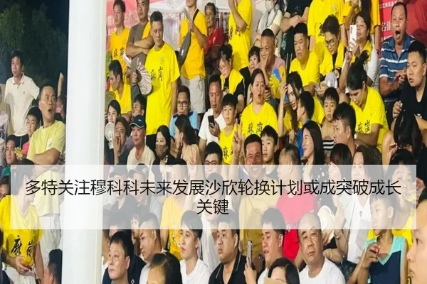 多特关注穆科科未来发展沙欣轮换计划或成突破成长关键